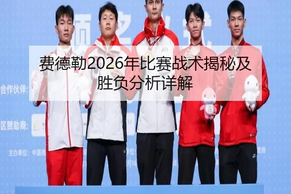 费德勒2026年比赛战术揭秘及胜负分析详解